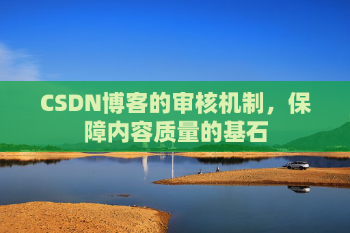 CSDN博客的审核机制，保障内容质量的基石